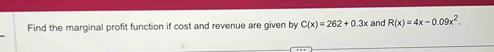 Find the marginal profit function if cost and revenue are given by C(x)=262+0.3x and R(x)=4x-0.09x^2.