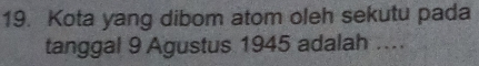 Kota yang dibom atom oleh sekutu pada 
tanggal 9 Agustus 1945 adalah …