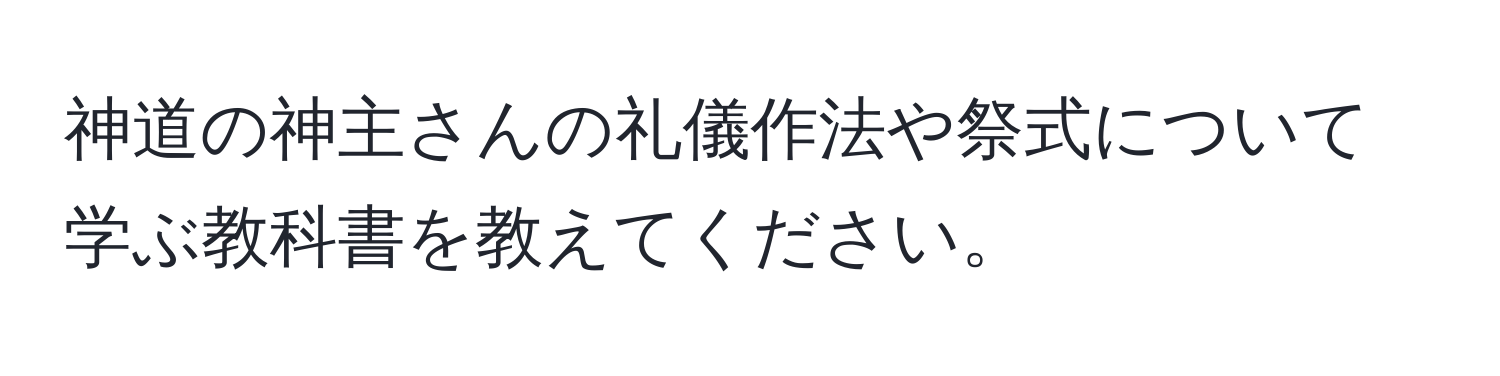 神道の神主さんの礼儀作法や祭式について学ぶ教科書を教えてください。