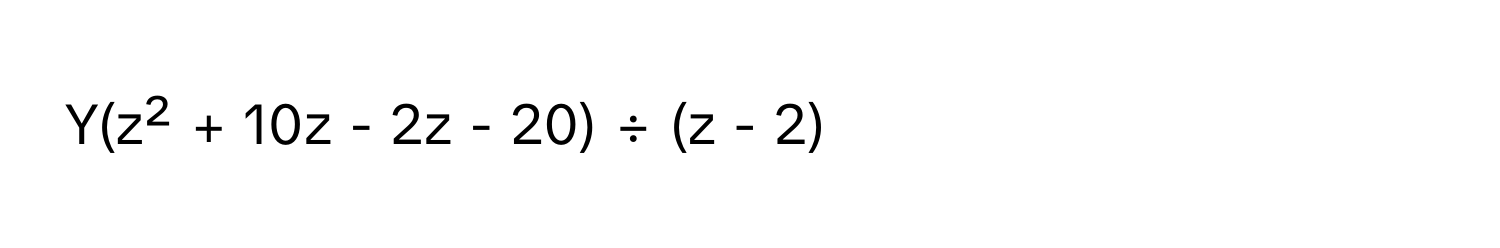 Y(z² + 10z - 2z - 20) ÷ (z - 2)