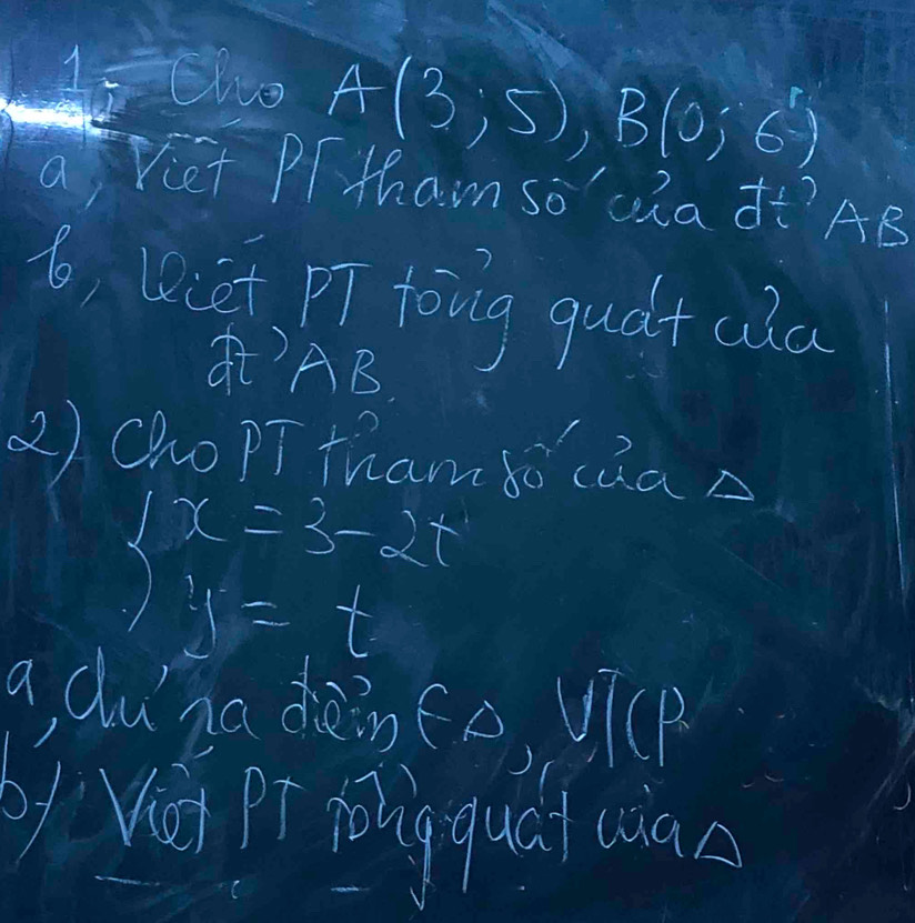 1-Clo A(3;5), B(0;6)
a Viet Pr Mhan so' ula It?AB 
6, 1at p7 toing qudt cǎa 
A)AAB 
2) ChopT tham bǒ caA
beginarrayl x=3-2t y=tendarray.
a, duga dàinfo Vp 
V Pr tǒgquá (inn