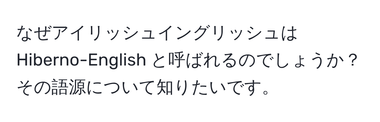 なぜアイリッシュイングリッシュは Hiberno-English と呼ばれるのでしょうか？その語源について知りたいです。