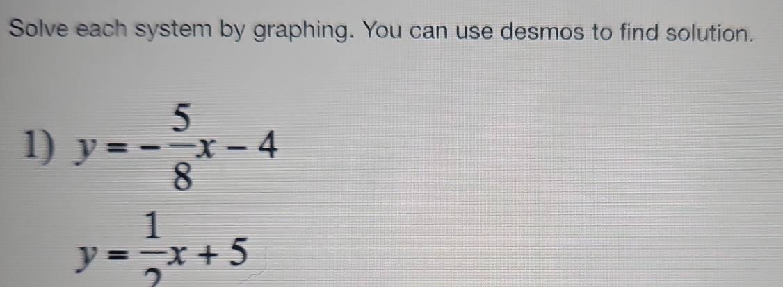 Solve each system by graphing. You can use desmos to find solution.
1) y=- 5/8 x-4
y= 1/2 x+5