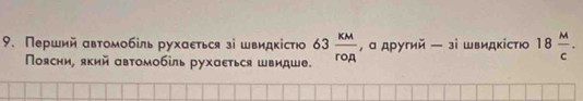 Перший автомобίль рухαετься зі швидκістю 63 KM/roA  , а другий ─ зі швидкίстю 18 M/c . 
Поясни, який αвтомобίль рухαεться швидше.