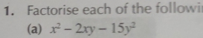 Factorise each of the followi 
(a) x^2-2xy-15y^2