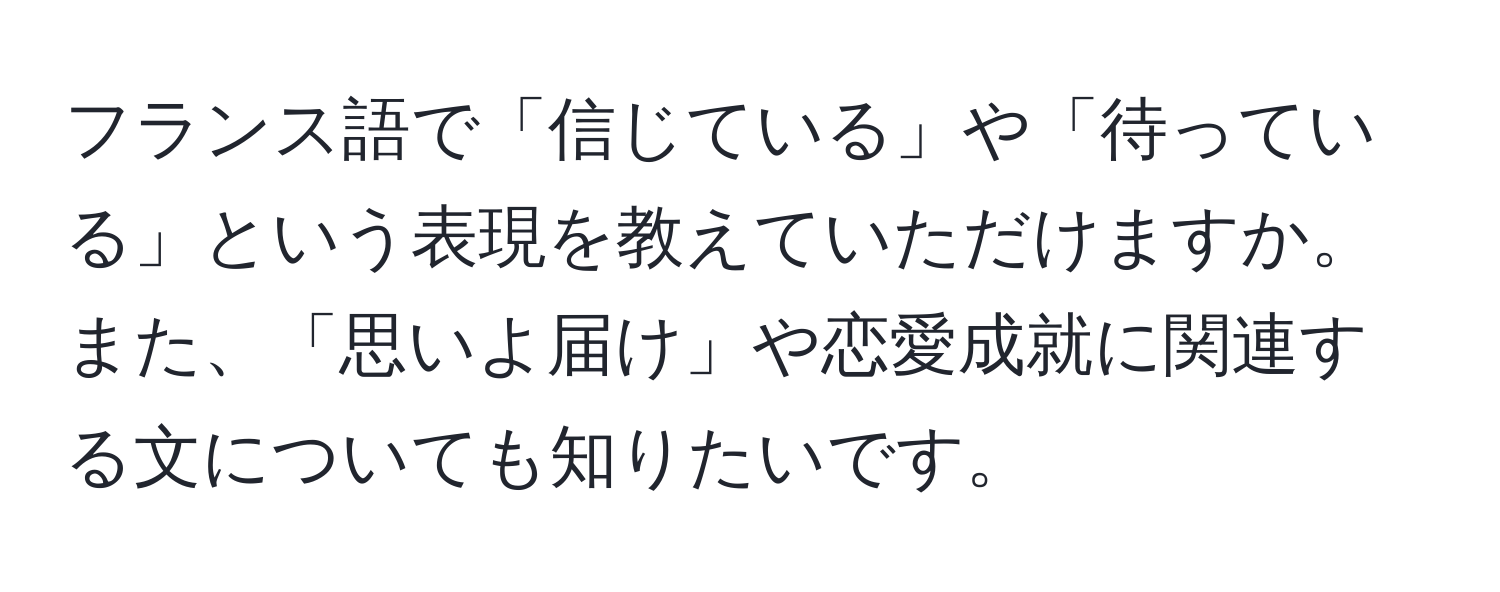 フランス語で「信じている」や「待っている」という表現を教えていただけますか。また、「思いよ届け」や恋愛成就に関連する文についても知りたいです。