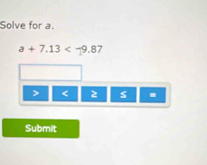 Solve for a.
a+7.13
< ≥ s
Submit