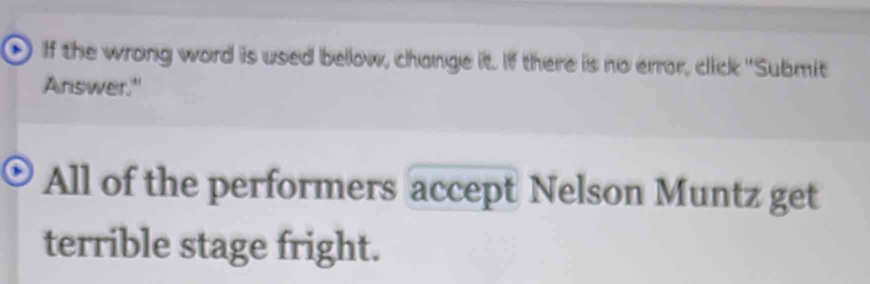 If the wrong word is used below, change it. If there is no error, click "Submit 
Answer." 
All of the performers accept Nelson Muntz get 
terrible stage fright.