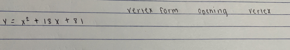 vertex form opening vertex
y=x^2+18x+81