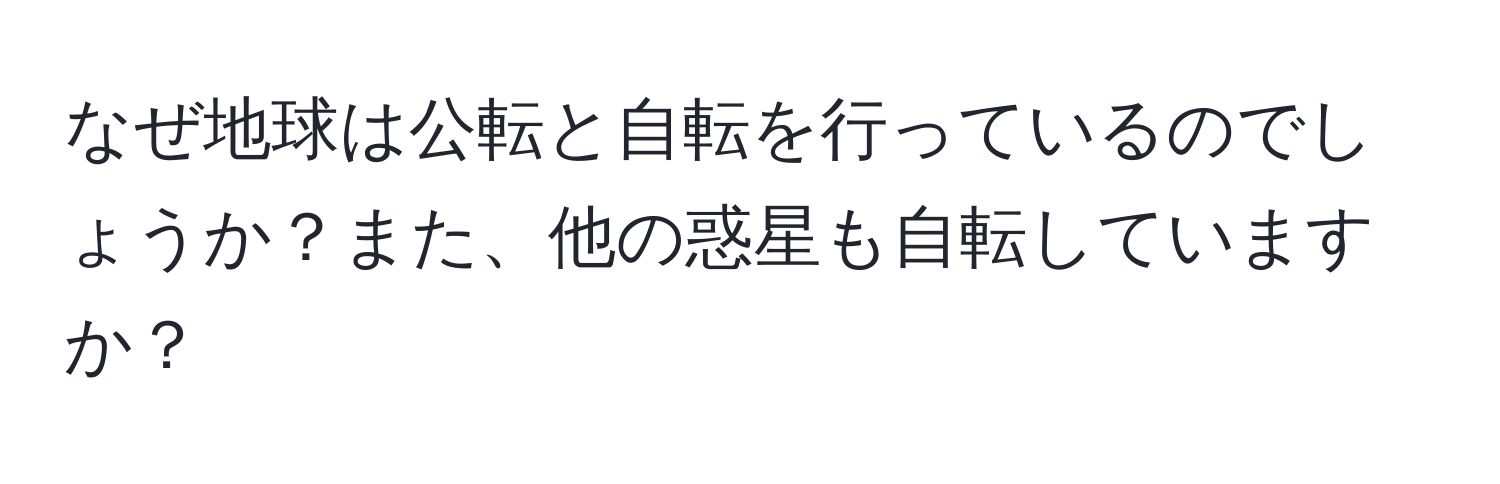 なぜ地球は公転と自転を行っているのでしょうか？また、他の惑星も自転していますか？