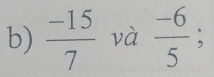  (-15)/7  và  (-6)/5 ;