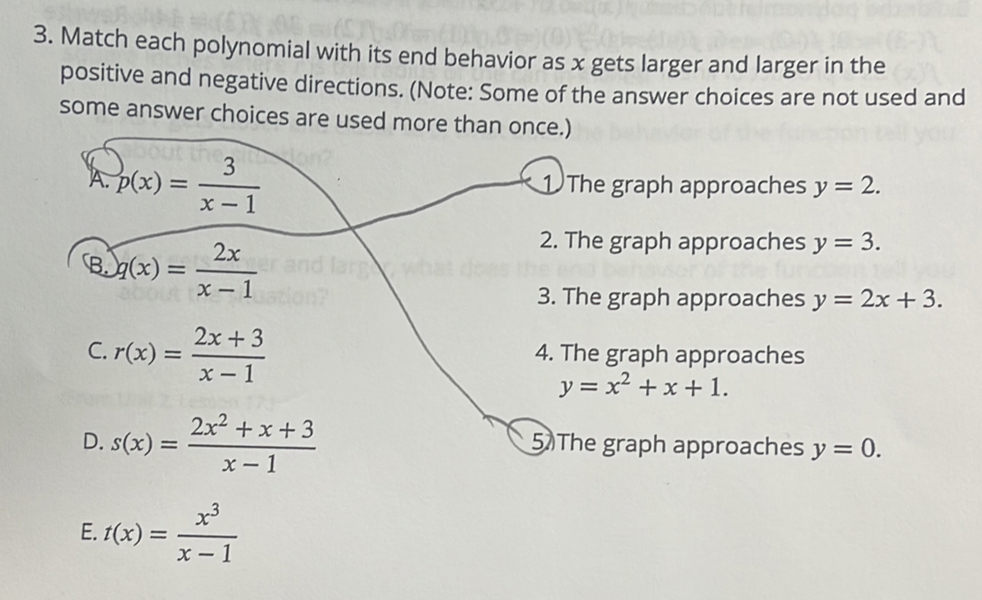 Match each polynomial with its end behavior as x gets larger and larger in the
positive and negative directions. (Note: Some of the answer choices are not used and
some answer choices are used more than onc
proaches y=2.
proaches y=3.
proaches y=2x+3.
proaches
y=x^2+x+1.
proaches y=0.
E. t(x)= x^3/x-1 