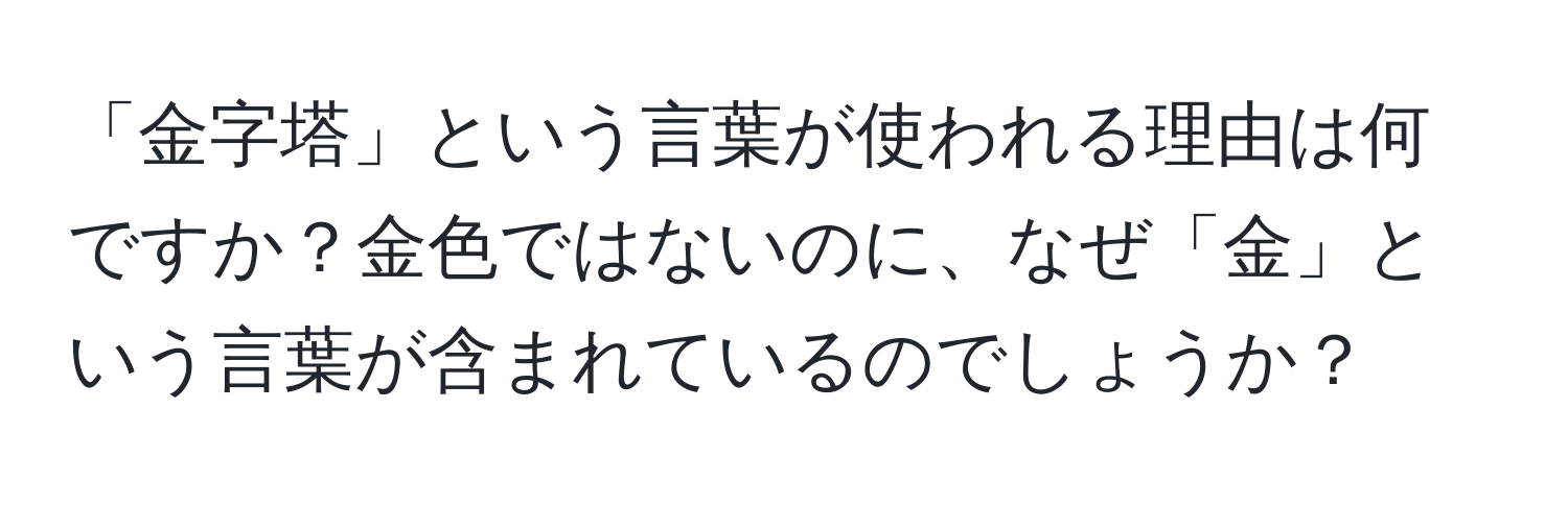 「金字塔」という言葉が使われる理由は何ですか？金色ではないのに、なぜ「金」という言葉が含まれているのでしょうか？