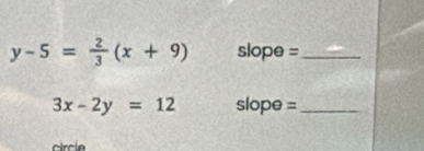 y-5= 2/3 (x+9) slope =_
3x-2y=12 slope =_
circía