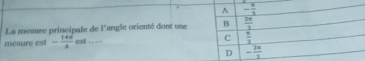La mesure principale de l'angle orienté dont une
mesure est - 14π /3 est....