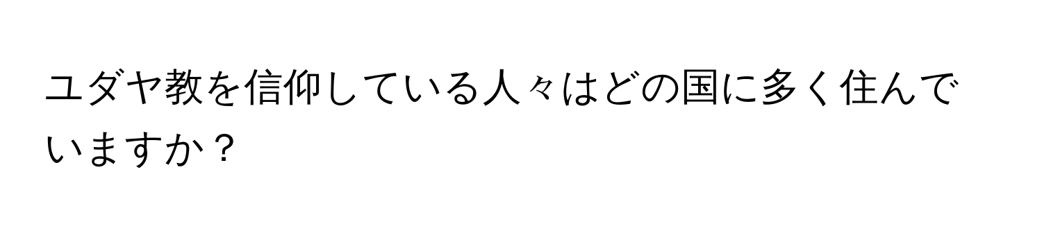 ユダヤ教を信仰している人々はどの国に多く住んでいますか？