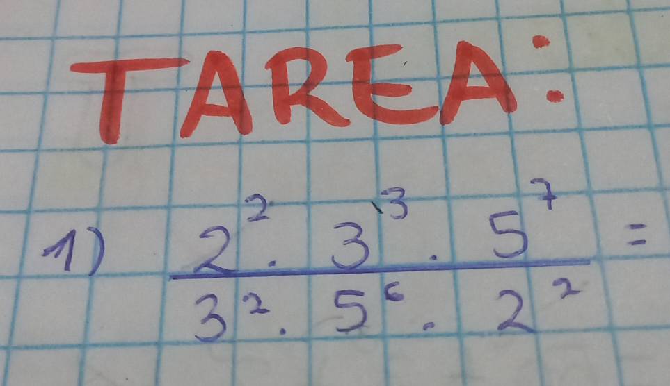 TAREA: 
()  2^2· 3^(13)· 5^7/3^2· 5^6· 2^2 =