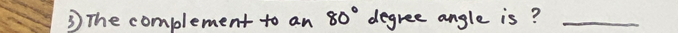 ③ The complement to an 80° degree angle is?_