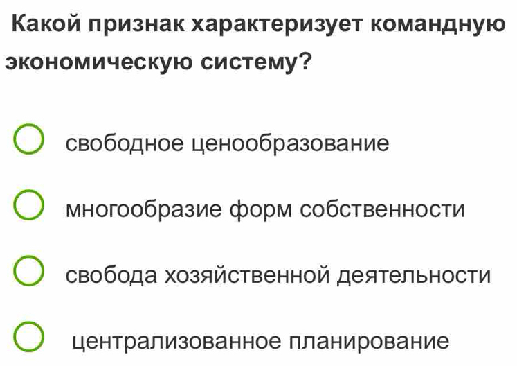 Какой πризнак характеризует командную
экономическую систему?
свободное ценообразование
многообразие форм собственности
свобода хозяйственной деятельности
централизованное планирование