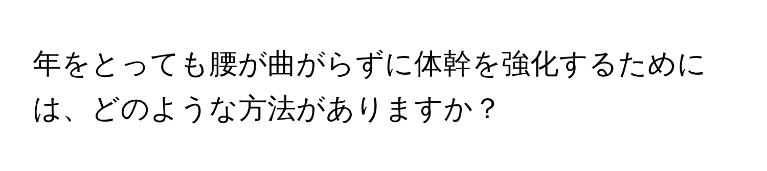 年をとっても腰が曲がらずに体幹を強化するためには、どのような方法がありますか？