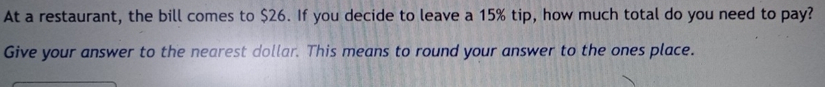 At a restaurant, the bill comes to $26. If you decide to leave a 15% tip, how much total do you need to pay? 
Give your answer to the nearest dollar. This means to round your answer to the ones place.