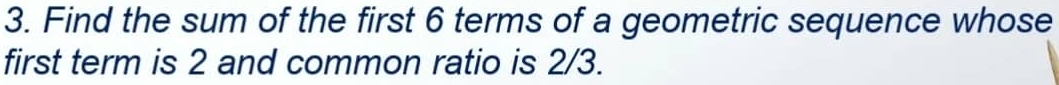 Find the sum of the first 6 terms of a geometric sequence whose 
first term is 2 and common ratio is 2/3.