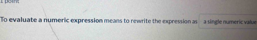 point 
To evaluate a numeric expression means to rewrite the expression as a single numeric value