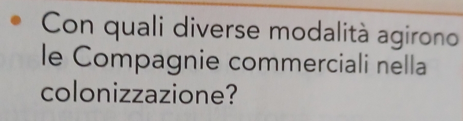 Con quali diverse modalità agirono 
le Compagnie commerciali nella 
colonizzazione?