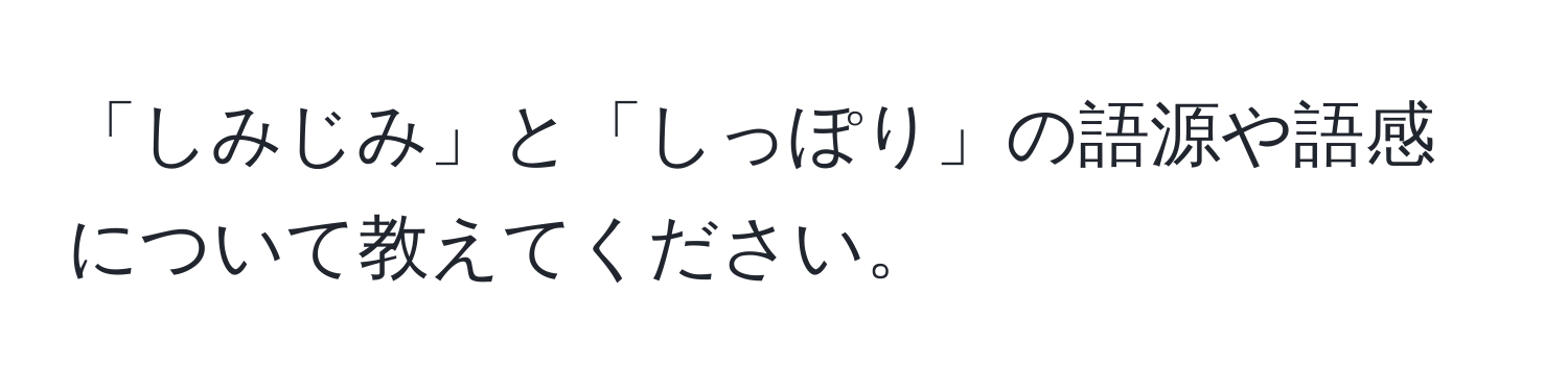 「しみじみ」と「しっぽり」の語源や語感について教えてください。