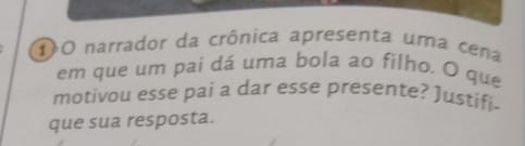 DO narrador da crônica apresenta uma cena 
em que um pai dá uma bola ao filho. O que 
motivou esse pai a dar esse presente? Justifi- 
que sua resposta.