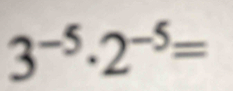 3^(-5)· 2^(-5)=