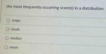 the most frequently occurring score(s) in a distribution.
range
mode
median
mean