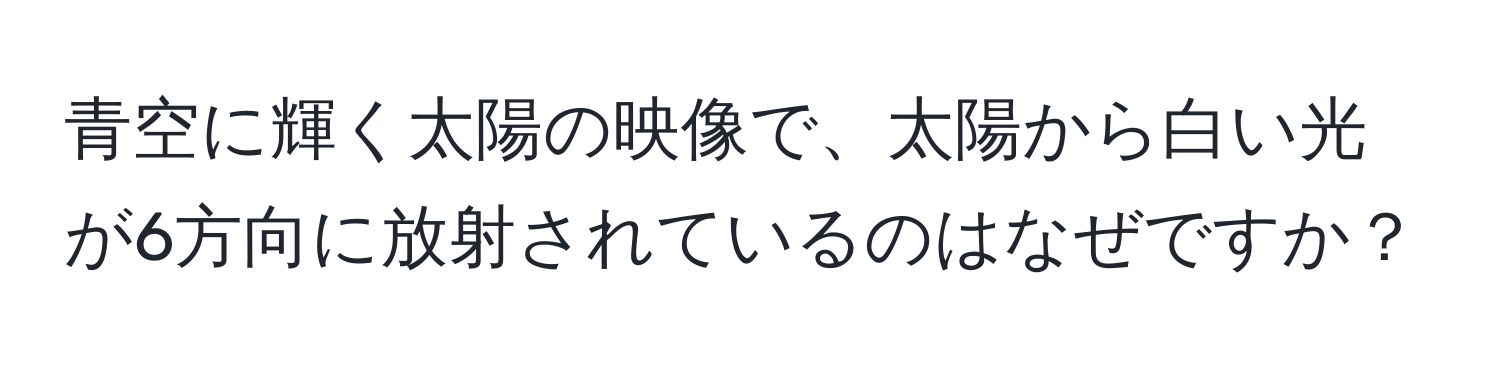 青空に輝く太陽の映像で、太陽から白い光が6方向に放射されているのはなぜですか？