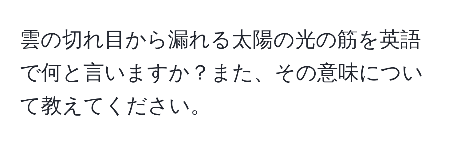 雲の切れ目から漏れる太陽の光の筋を英語で何と言いますか？また、その意味について教えてください。