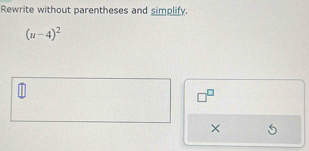 Rewrite without parentheses and simplify.
(u-4)^2
□^(□)
×