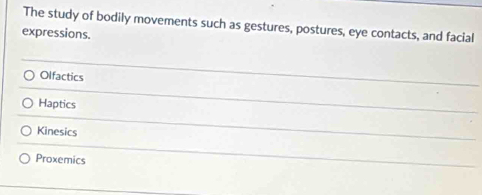 The study of bodily movements such as gestures, postures, eye contacts, and facial
expressions.
Olfactics
Haptics
Kinesics
Proxemics