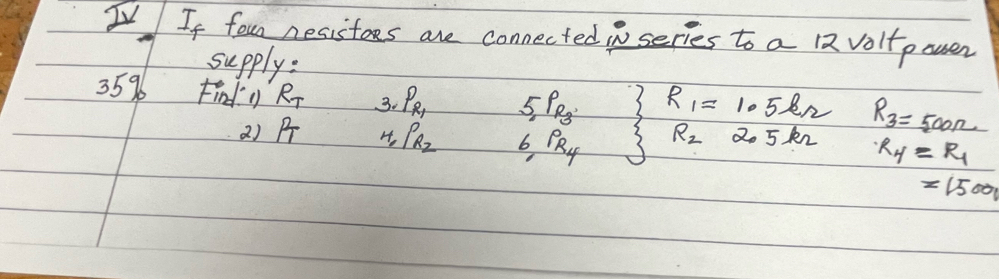 2V If foun nesistoes are connected inseries to a volt pouser 
supply:
35% Findy R_T 3. P_R_1 _5P_R_3 R_1=1.5 en R_3=500Omega
R_2
2)B H, P_R_z 6P_R_4 2o 5 k2 R_4=R_1
=1500