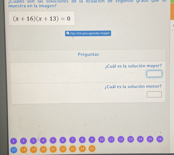 Cuales son las soluciones de la écuación de segundo grado que se 
muestra en la imagen?
(x+16)(x+13)=0
Q Haz click para agrandar imagen
1 2 3 4 5 6 7 8 9 10 11 12 13 14 15 16
17 18 19 20 21 22 23 24 25