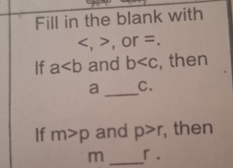 Fill in the blank with
V , , or =. 
If a and b , then 
a _C. 
If m>p and p>r , then 
m _「.