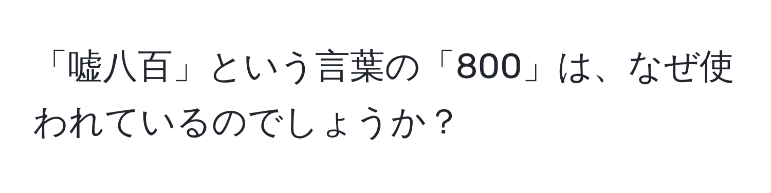 「嘘八百」という言葉の「800」は、なぜ使われているのでしょうか？