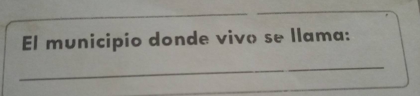 El municipio donde vivo se llama: 
_ 
_