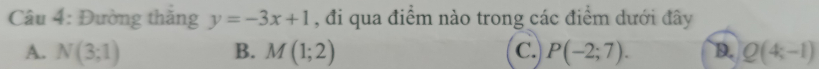 Đường thăng y=-3x+1 , đi qua điểm nào trong các điểm dưới đây
A. N(3;1) B. M(1;2) C. P(-2;7). D. Q(4;-1)