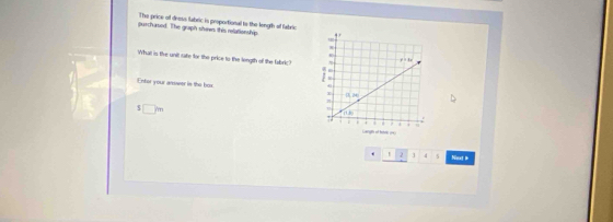 The price of dress fabric is proportional to the length of fabrie
purchased. The graph shews this relationship 
Whatt is tive unit sate for the price to the longth of the fabric 
Entor your arower in the box
□ m. 1 2 4 s Nt