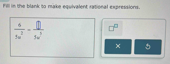 Fill in the blank to make equivalent rational expressions.
 6/5u^2 = □ /5u^5 
□^(□)
×