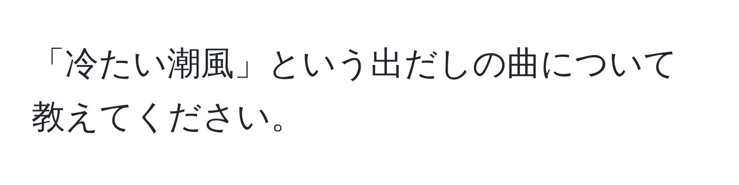 「冷たい潮風」という出だしの曲について教えてください。