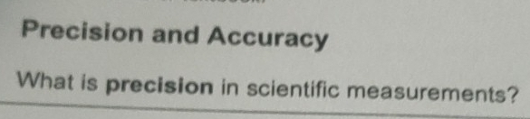 Precision and Accuracy 
What is precision in scientific measurements?