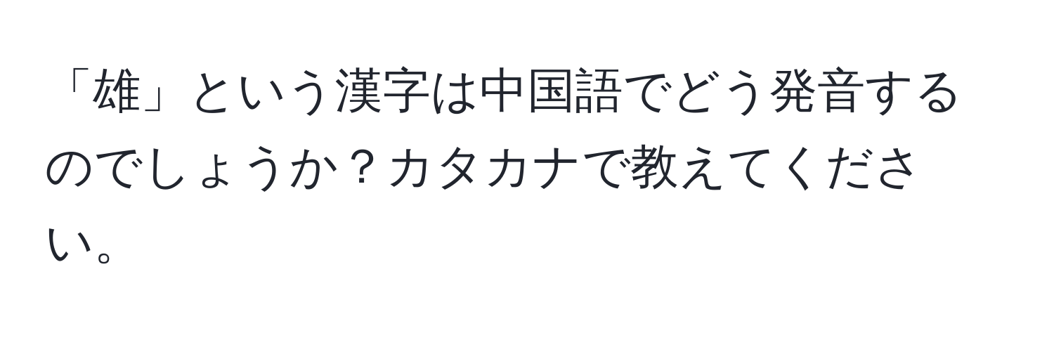 「雄」という漢字は中国語でどう発音するのでしょうか？カタカナで教えてください。