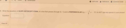 Reference Gumstion Guide 
8. Wite the aquation, in SLOPE-INTERCEPT FORM, of a line that passes through (0,-π ) a i PERPéNAc a v_0y= (-1)/6 s=15 Sis 10T type any spaces in your anseen! 
Equation □ 
Clear All