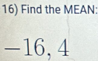 Find the MEAN:
-16, 4