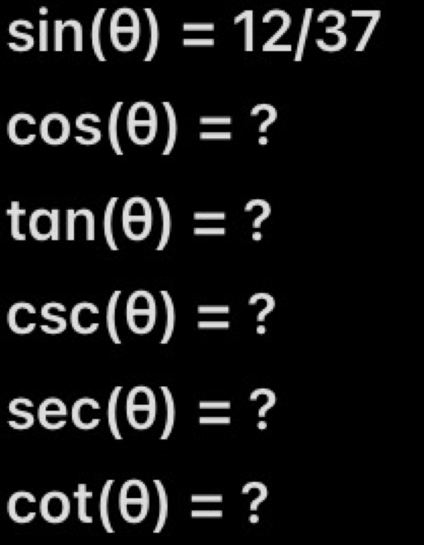 sin (θ )=12/37
cos (θ )= ?
tan (θ )= ?
csc (θ )= ?
sec (θ )= ?
cot (θ )= ?